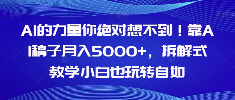 【副业项目8020期】AI的力量你绝对想不到！靠AI稿子月入5000+，拆解式教学小白也玩转自如【揭秘】-聚英社副业网