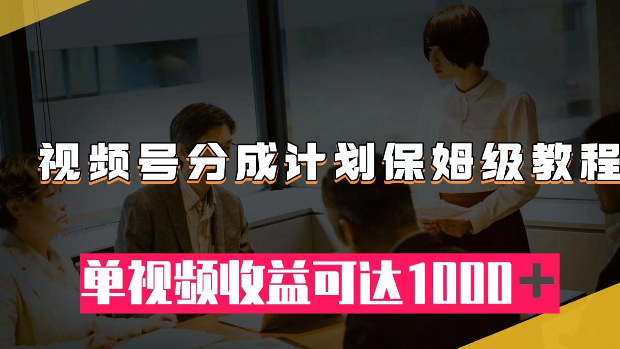 【副业项目8031期】视频号分成计划保姆级教程：从开通收益到作品制作，单视频收益可达1000＋-聚英社副业网