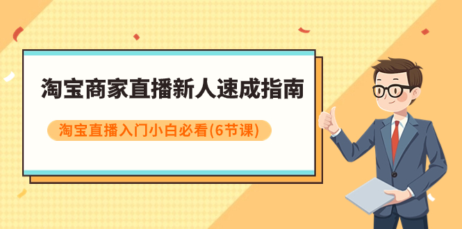 【副业项目8140期】淘宝商家直播新人速成指南，淘宝直播入门小白必看（6节课）-聚英社副业网