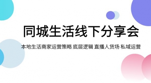 【副业项目8014期】同城生活线下分享会，本地生活商家运营策略 底层逻辑 直播人货场 私域运营-聚英社副业网