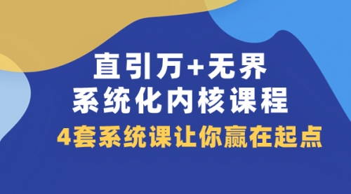 【副业项目8051期】直引万+无界·系统化内核课程，4套系统课让你赢在起点（60节课）-聚英社副业网