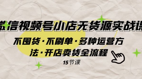 【副业项目8078期】微信视频号小店无货源实战 不囤货·不刷单·多种运营方法·开店卖货全流程-聚英社副业网