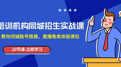 【副业项目8137期】培训机构-同城招生实操课，教你同城账号搭建，直播售卖体验课包-聚英社副业网