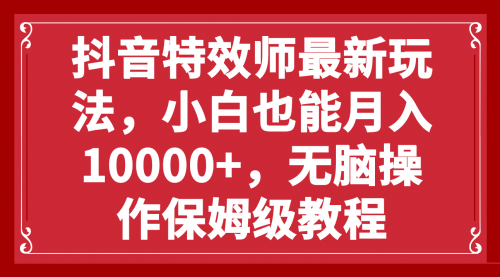 【副业项目8152期】抖音特效师最新玩法，小白也能月入10000+，无脑操作保姆级教程-聚英社副业网