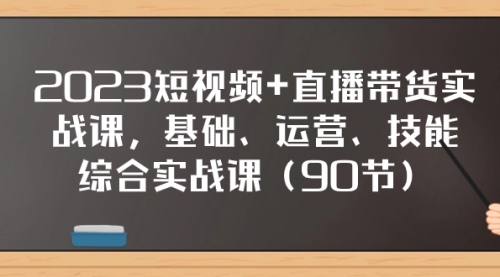 【副业项目8177期】2023短视频+直播带货实战课，基础、运营、技能综合实操课（90节）-聚英社副业网