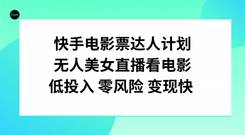 【副业项目8192期】快手电影票达人计划，无人美女直播看电影，低投入零风险变现快-聚英社副业网