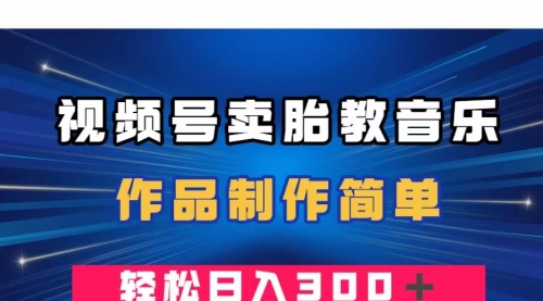 【副业项目8197期】视频号卖胎教音乐，作品制作简单，一单49，轻松日入300＋-聚英社副业网