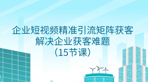 【副业项目8240期】企业短视频精准引流矩阵获客，解决企业获客难题（15节课）-聚英社副业网