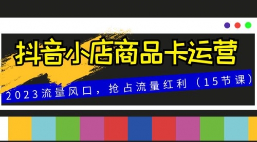 【副业项目8252期】抖音小店商品卡运营，2023流量风口，抢占流量红利（15节课）-聚英社副业网