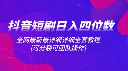 【副业项目8264期】抖音短剧日入四位数，全网最新最详细详细全套教程{可分裂可团队操作}-聚英社副业网