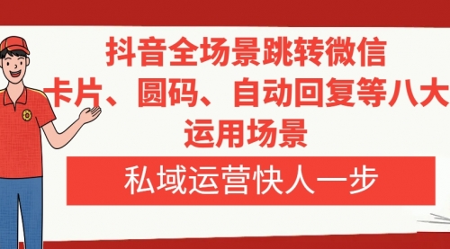 【副业项目8265期】抖音全场景跳转微信，卡片/圆码/自动回复等八大运用场景，私域运营快人一步-聚英社副业网