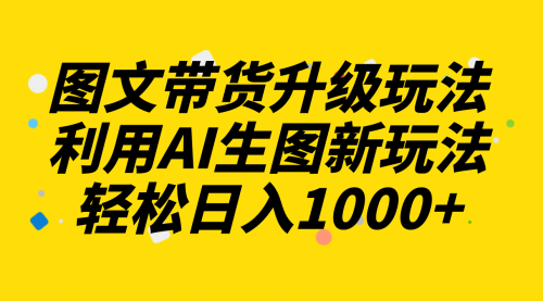 【副业项目8272期】图文带货升级玩法2.0分享，利用AI生图新玩法，每天半小时轻松日入1000+-聚英社副业网