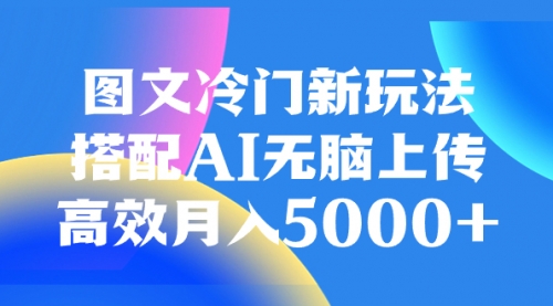 【副业项目8324期】图文冷门新玩法，搭配AI无脑上传，高效月入5000+-聚英社副业网