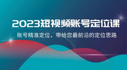 【副业项目8340期】2023短视频账号-定位课，账号精准定位，带给您最前沿的定位思路（21节课）-聚英社副业网