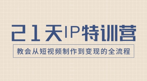 【副业项目8422期】21天IP特训营，教会从短视频制作到变现的全流程-聚英社副业网