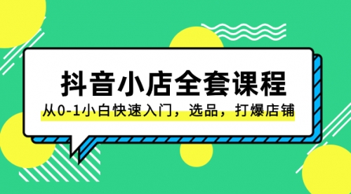 【副业项目8432期】抖音小店-全套课程，从0-1小白快速入门，选品，打爆店铺-聚英社副业网