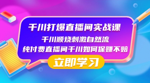 【副业项目8451期】千川-打爆直播间实战课：千川顺烧刺激自然流 纯付费直播间千川如何保赚不赔-聚英社副业网