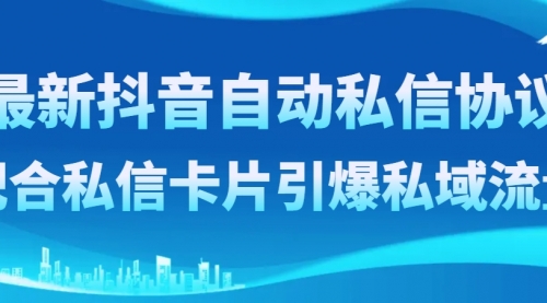 【副业项目8463期】最新抖音自动私信协议，配合私信卡片引爆私域流量-聚英社副业网