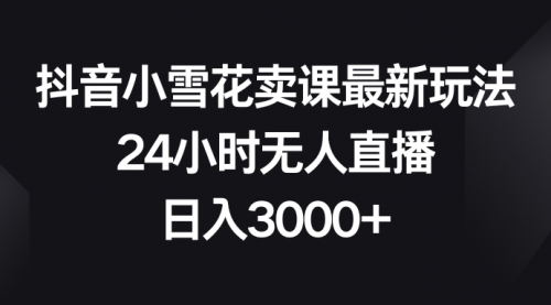 【副业项目8485期】抖音小雪花卖课最新玩法，24小时无人直播-聚英社副业网