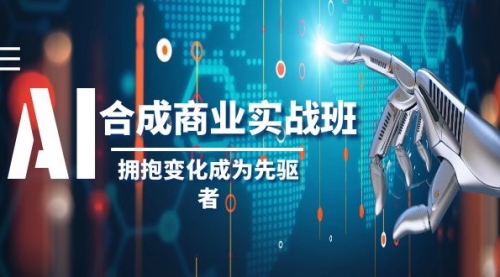 【副业项目8494期】AI-合成商业实操班，拥抱变化成为先驱者-聚英社副业网