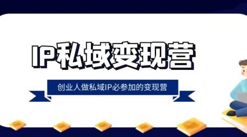 【副业项目8501期】IP私域-变现营，创业人做私域IP必参加的变现营-聚英社副业网