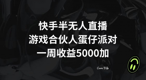 【副业项目8512期】快手半无人直播，游戏合伙人蛋仔派对，一周收益5000+-聚英社副业网