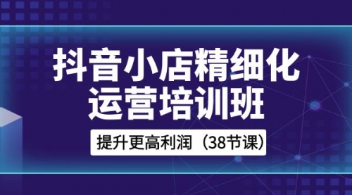 【副业项目8557期】抖音小店-精细化运营培训班，提升更高利润-聚英社副业网