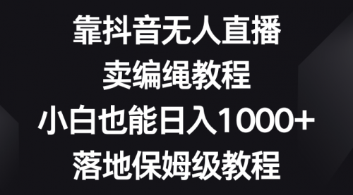 【副业项目8580期】靠抖音无人直播，卖编绳教程，小白也能日入1000+-聚英社副业网