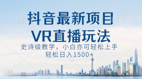 【副业8671期】抖音最新VR直播玩法，史诗级教学，小白也可轻松上手，轻松日入1500+-聚英社副业网