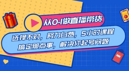 【副业8684期】教您从0-1做直播带货：选择不对，努力白费，5小时课程搞定那点事-聚英社副业网