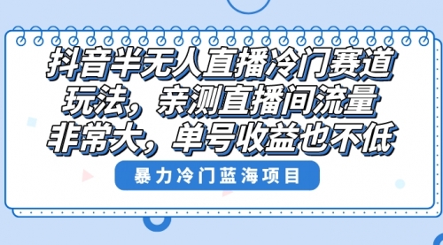 【副业8732期】抖音半无人直播冷门赛道玩法，直播间流量非常大，单号收益也不低！-聚英社副业网