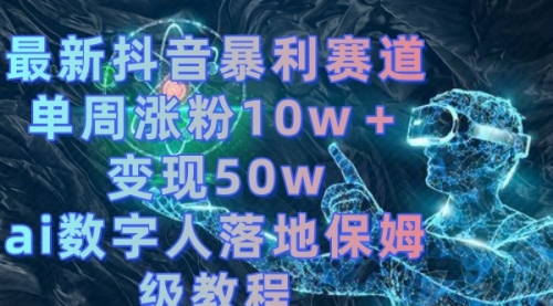 【副业8738期】最新抖音暴利赛道，单周涨粉10w＋变现50w的ai数字人落地保姆级教程-聚英社副业网