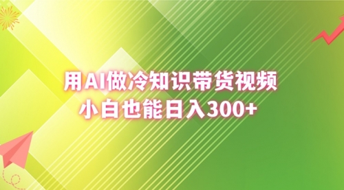 【副业8741期】用AI做冷知识带货视频，小白也能日入300+-聚英社副业网