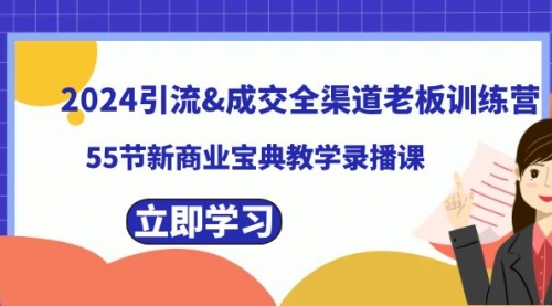 【副业8746期】2024引流&成交全渠道老板训练营，55节新商业宝典教学录播课-聚英社副业网