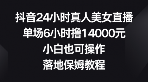 【副业8754期】抖音24小时真人美女直播，单场6小时撸14000元-聚英社副业网