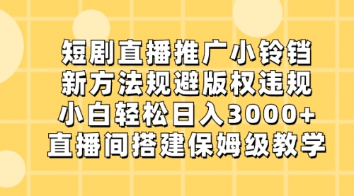 【副业8765期】短剧直播推广小铃铛，新方法规避版权违规，小白轻松日入3000+-聚英社副业网