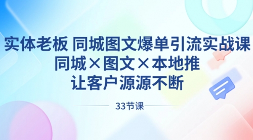 【副业8788期】实体老板 同城图文爆单引流实战课，同城×图文×本地推，让客户源源不断-聚英社副业网