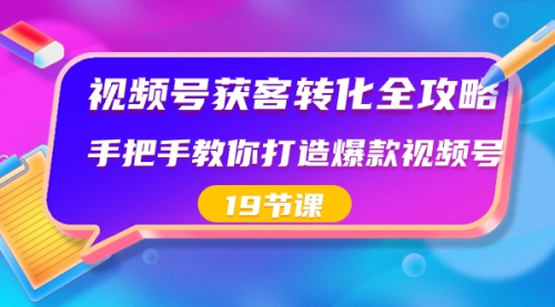 【副业8807期】视频号-获客转化全攻略，手把手教你打造爆款视频号（19节课）-聚英社副业网