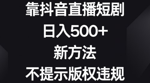 【副业8812期】靠抖音直播短剧，日入500+，新方法、不提示版权违规-聚英社副业网