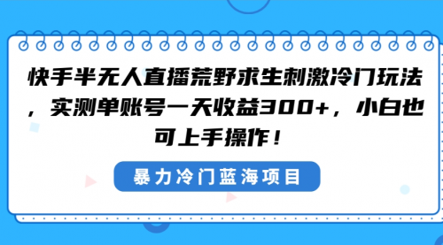 【副业8856期】快手半无人直播荒野求生刺激冷门玩法，实测单账号一天收益300+-聚英社副业网