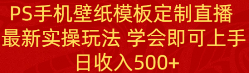 【副业8896期】PS手机壁纸模板定制直播 最新实操玩法 学会即可上手 日收入500+-聚英社副业网