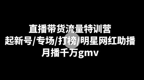 【副业8915期】直播带货流量特训营：起新号/专场/打榜/明星网红助播，月播千万gmv-聚英社副业网