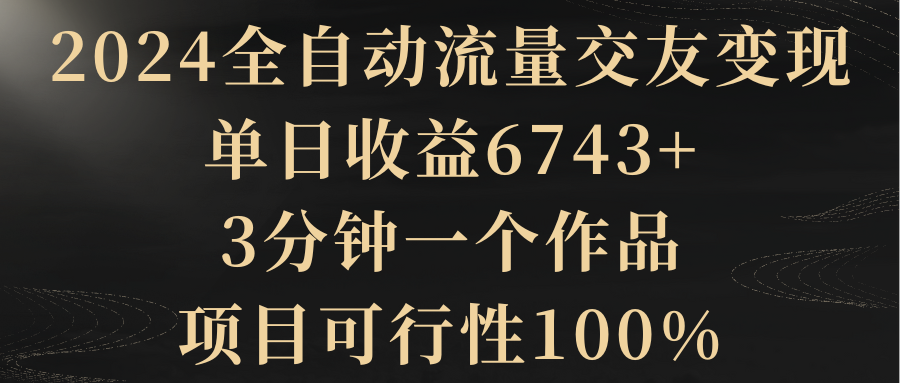 【副业8931期】2024全自动流量交友变现，单日收益6743+-聚英社副业网