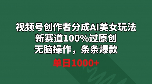 【副业9020期】视频号创作者分成AI美女玩法 新赛道100%过原创无脑操作 条条爆款 单日1000+-聚英社副业网