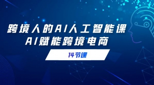 【副业9032期】跨境人的AI人工智能课，AI赋能跨境电商-聚英社副业网