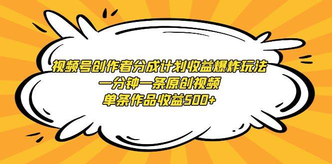 视频号创作者分成计划收益爆炸玩法，一分钟一条原创视频，单条作品收益500+-聚英社副业网