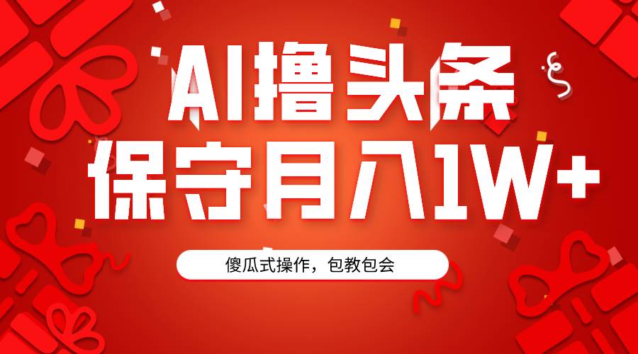 AI撸头条3天必起号，傻瓜操作3分钟1条，复制粘贴月入1W+。-聚英社副业网