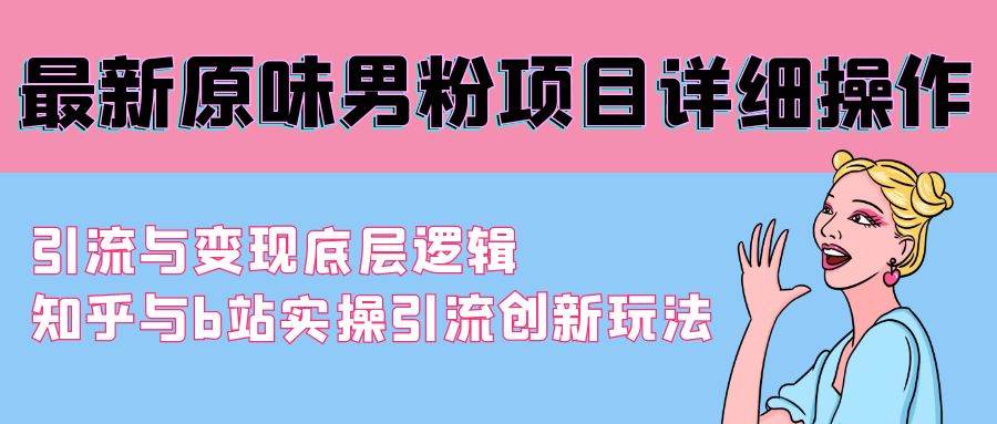 最新原味男粉项目详细操作 引流与变现底层逻辑+知乎与b站实操引流创新玩法-聚英社副业网