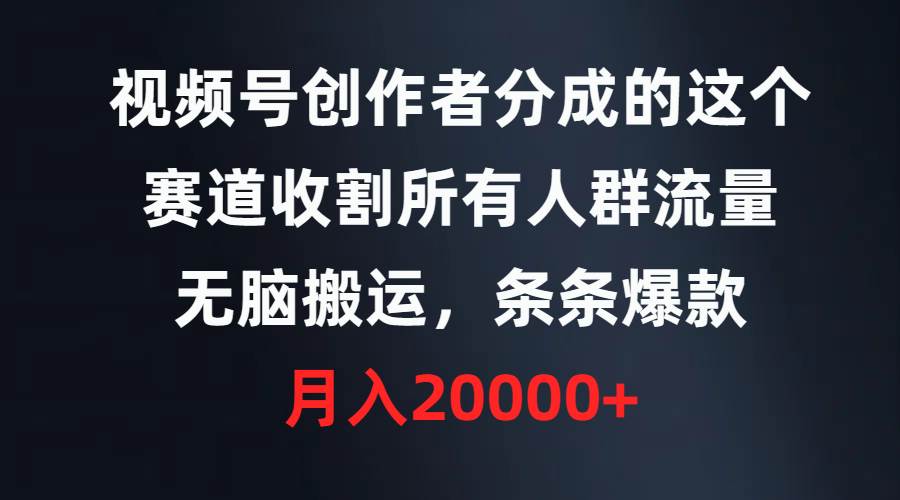 视频号创作者分成的这个赛道，收割所有人群流量，无脑搬运，条条爆款，…-聚英社副业网