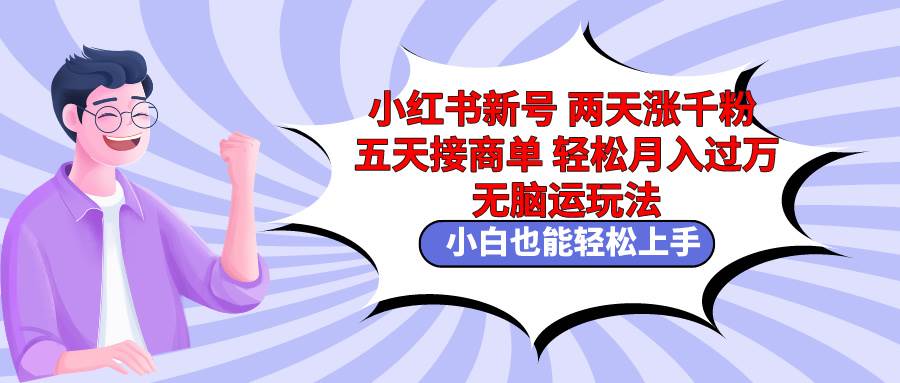 小红书新号两天涨千粉五天接商单轻松月入过万 无脑搬运玩法 小白也能轻…-聚英社副业网